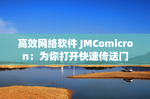 高效网络软件 JMComicron：为你打开快速传送门