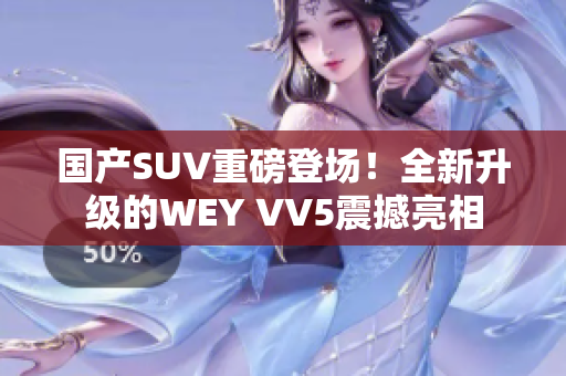 国产SUV重磅登场！全新升级的WEY VV5震撼亮相