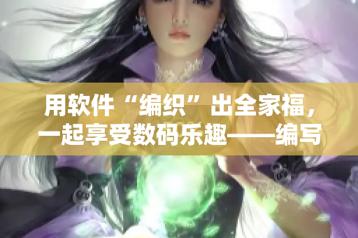 用软件“编织”出全家福，一起享受数码乐趣——编写软件专题报道