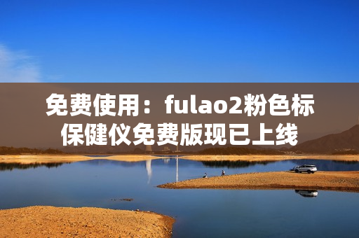 免费使用：fulao2粉色标保健仪免费版现已上线