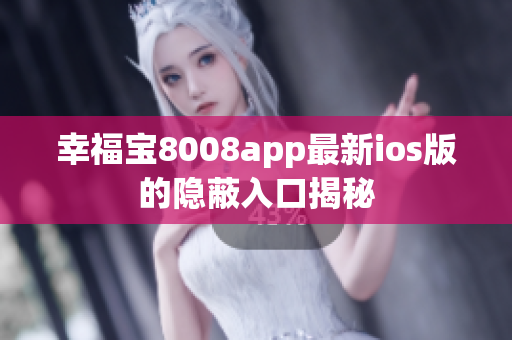 幸福宝8008app最新ios版的隐蔽入口揭秘