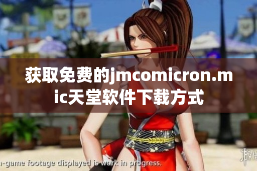 获取免费的jmcomicron.mic天堂软件下载方式