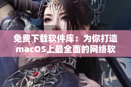 免费下载软件库：为你打造macOS上最全面的网络软件库！