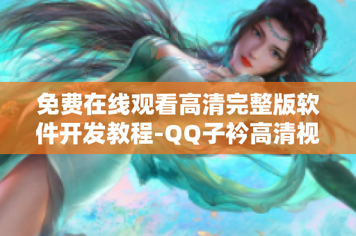 免费在线观看高清完整版软件开发教程-QQ子衿高清视频全集