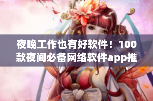 夜晚工作也有好软件！100款夜间必备网络软件app推荐