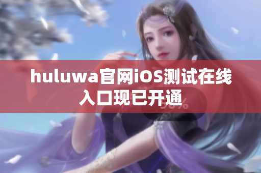 huluwa官网iOS测试在线入口现已开通