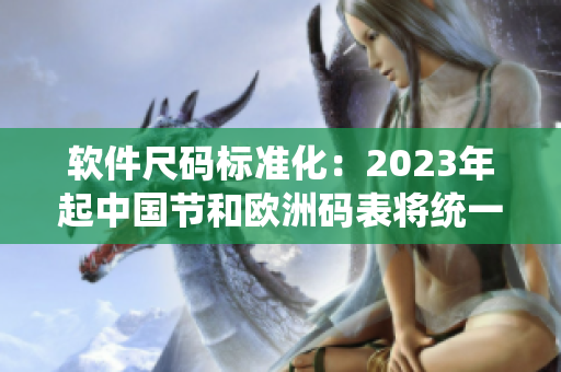 软件尺码标准化：2023年起中国节和欧洲码表将统一