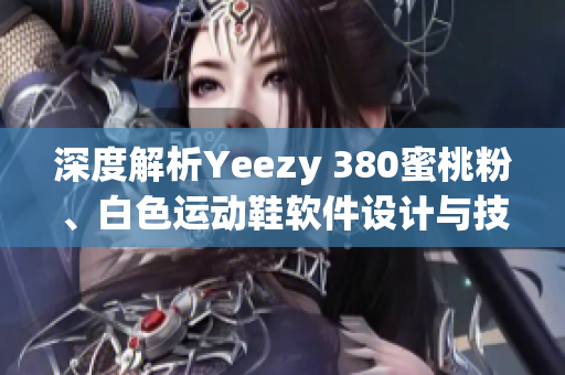 深度解析Yeezy 380蜜桃粉、白色运动鞋软件设计与技术特点