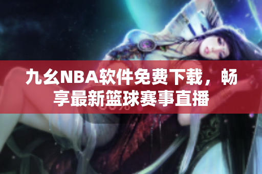 九幺NBA软件免费下载，畅享最新篮球赛事直播