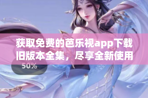 获取免费的芭乐视app下载旧版本全集，尽享全新使用体验