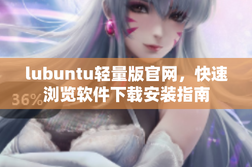 lubuntu轻量版官网，快速浏览软件下载安装指南