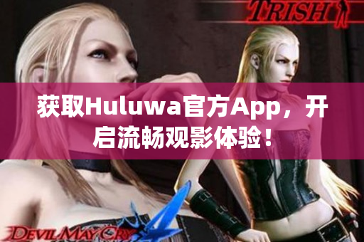 获取Huluwa官方App，开启流畅观影体验！