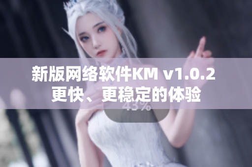 新版网络软件KM v1.0.2 更快、更稳定的体验