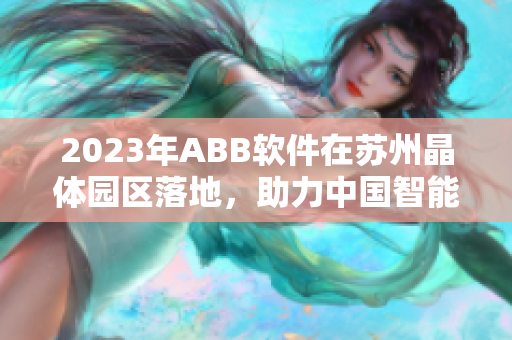 2023年ABB软件在苏州晶体园区落地，助力中国智能制造