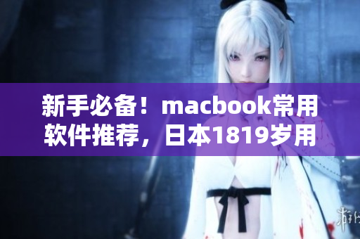 新手必备！macbook常用软件推荐，日本1819岁用户必看