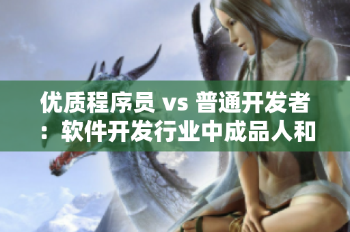 优质程序员 vs 普通开发者：软件开发行业中成品人和精品人的区别