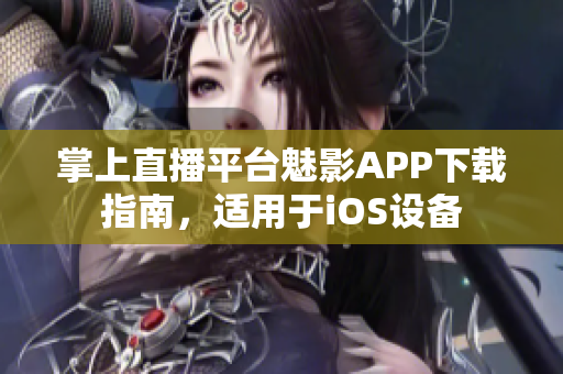 掌上直播平台魅影APP下载指南，适用于iOS设备