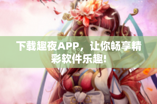 下载趣夜APP，让你畅享精彩软件乐趣!