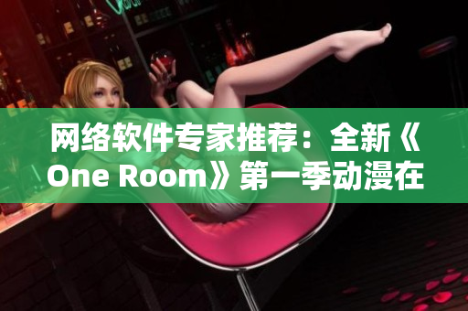 网络软件专家推荐：全新《One Room》第一季动漫在线观看方法盘点