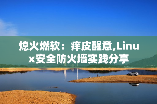 熄火燃软：痒皮醒意,Linux安全防火墙实践分享