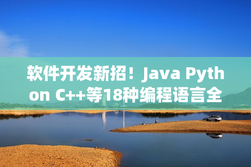 软件开发新招！Java Python C++等18种编程语言全揭秘