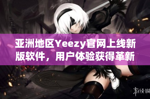 亚洲地区Yeezy官网上线新版软件，用户体验获得革新