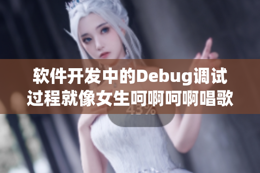 软件开发中的Debug调试过程就像女生呵啊呵啊唱歌