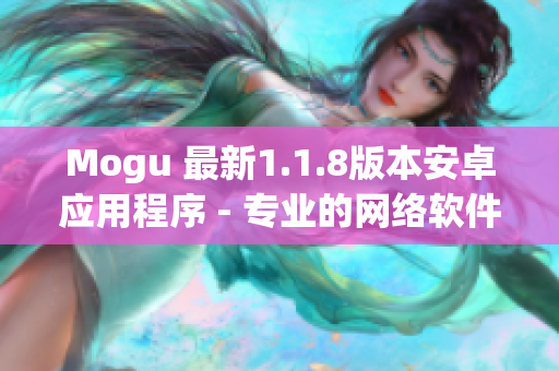 Mogu 最新1.1.8版本安卓应用程序 - 专业的网络软件实用工具