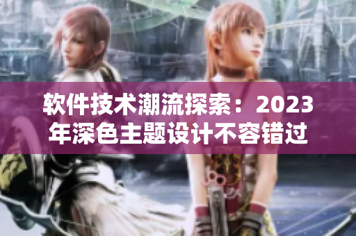 软件技术潮流探索：2023年深色主题设计不容错过