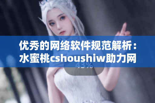 优秀的网络软件规范解析：水蜜桃cshoushiw助力网络软件开发攻略