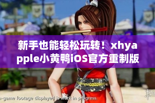 新手也能轻松玩转！xhyapple小黄鸭iOS官方重制版带来全新体验！