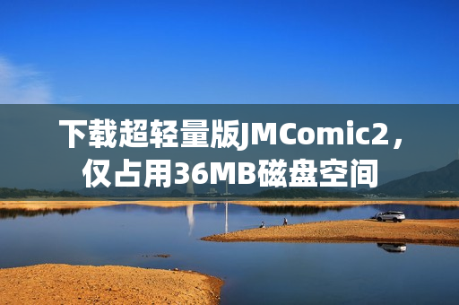 下载超轻量版JMComic2，仅占用36MB磁盘空间