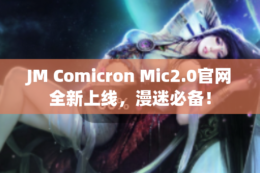 JM Comicron Mic2.0官网全新上线，漫迷必备！