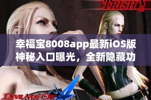 幸福宝8008app最新iOS版神秘入口曝光，全新隐藏功能揭秘