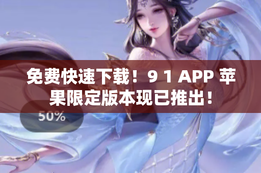 免费快速下载！9 1 APP 苹果限定版本现已推出！