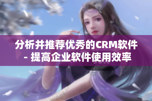 分析并推荐优秀的CRM软件 - 提高企业软件使用效率