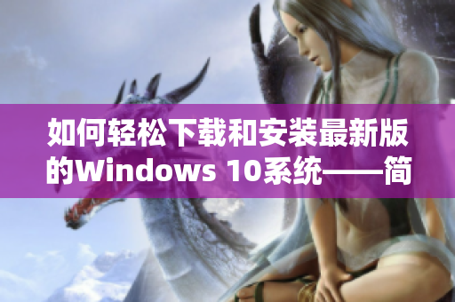 如何轻松下载和安装最新版的Windows 10系统——简明教程