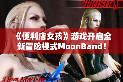 《便利店女孩》游戏开启全新冒险模式MoonBand！