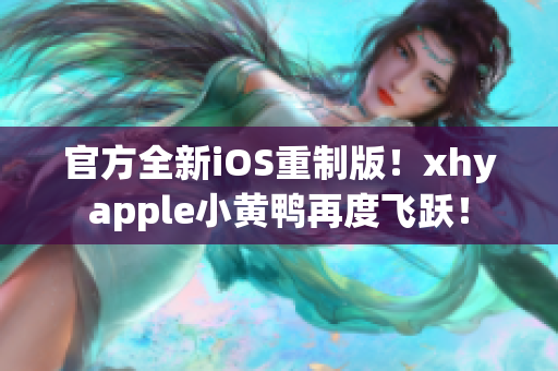 官方全新iOS重制版！xhyapple小黄鸭再度飞跃！