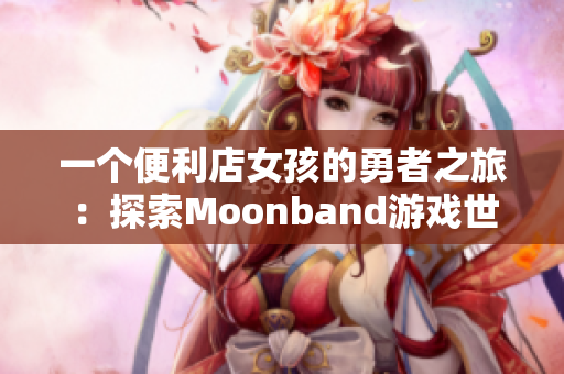 一个便利店女孩的勇者之旅：探索Moonband游戏世界