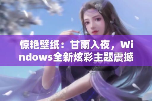 惊艳壁纸：甘雨入夜，Windows全新炫彩主题震撼上线！