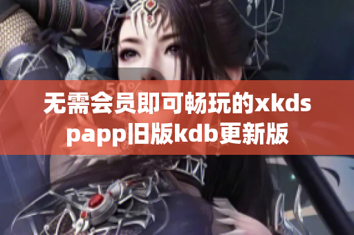 无需会员即可畅玩的xkdspapp旧版kdb更新版