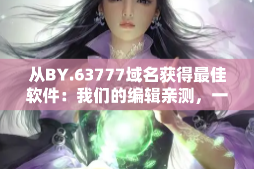 从BY.63777域名获得最佳软件：我们的编辑亲测，一定不容错过！