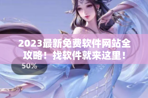 2023最新免费软件网站全攻略！找软件就来这里！