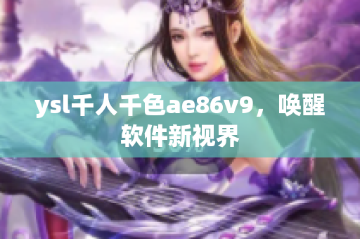 ysl千人千色ae86v9，唤醒软件新视界