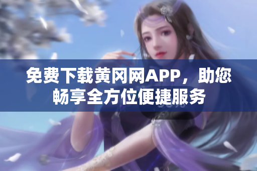 免费下载黄冈网APP，助您畅享全方位便捷服务