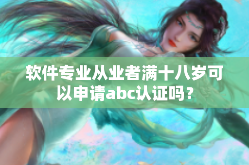 软件专业从业者满十八岁可以申请abc认证吗？