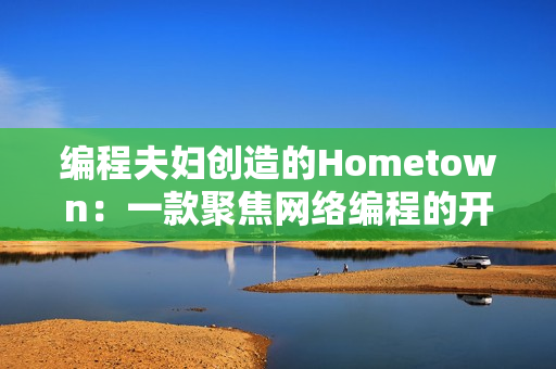 编程夫妇创造的Hometown：一款聚焦网络编程的开源软件