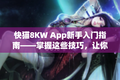 快猫8KW App新手入门指南——掌握这些技巧，让你快速上手该款网络软件！