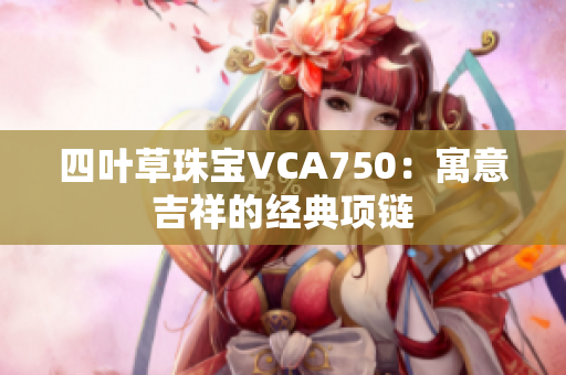 四叶草珠宝VCA750：寓意吉祥的经典项链